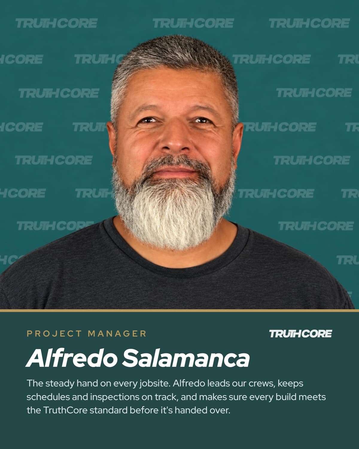 Alfredo Salamanca, Project Manager. The steady hand on every jobsite. Alfredo leads our crews, keeps schedules and inspections on track, and makes sure every build meets the TruthCore standard before it's handed over.