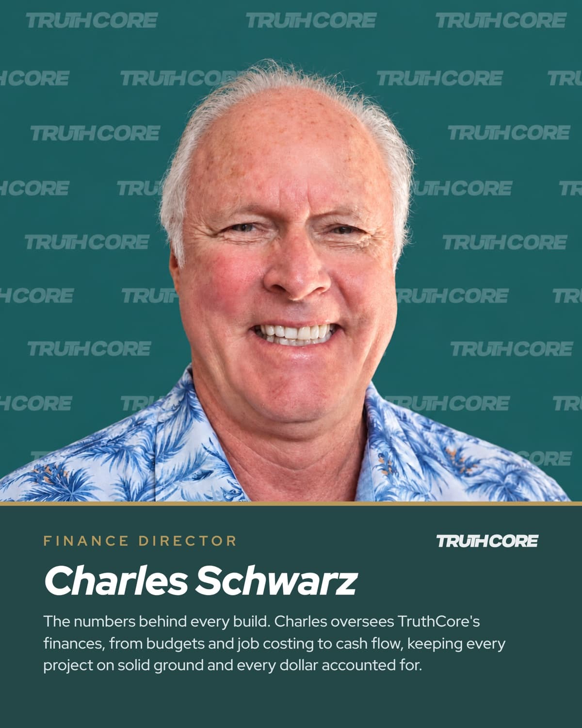 Charles Schwarz, Finance Director. The numbers behind every build. Charles oversees TruthCore's finances, from budgets and job costing to cash flow, keeping every project on solid ground and every dollar accounted for.